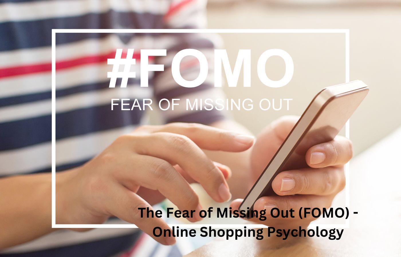 The Fear of Missing Out (FOMO) - Online Shopping Psychology