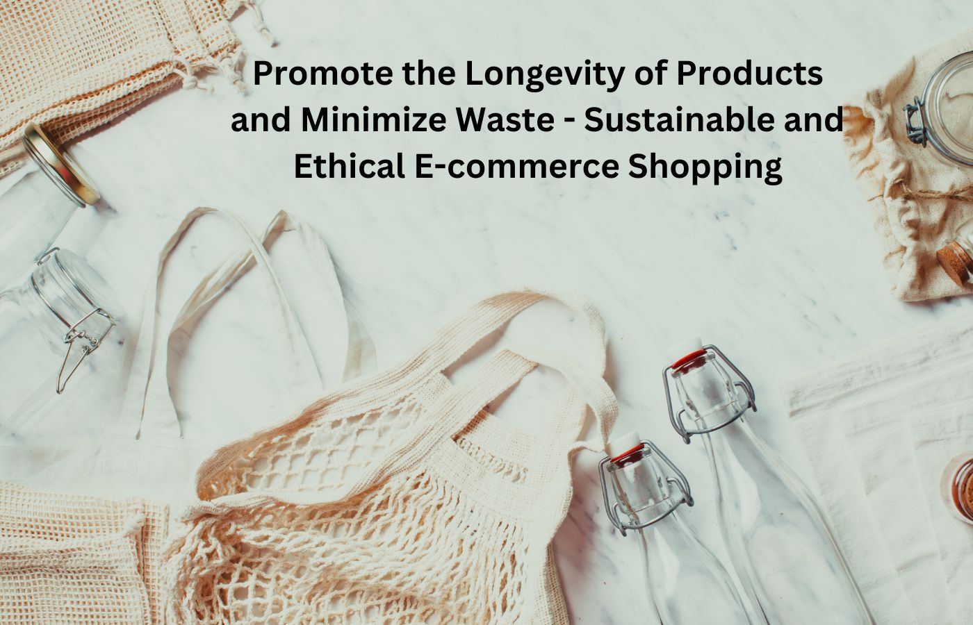 Promote the Longevity of Products and Minimize Waste - Sustainable and Ethical E-commerce Shopping