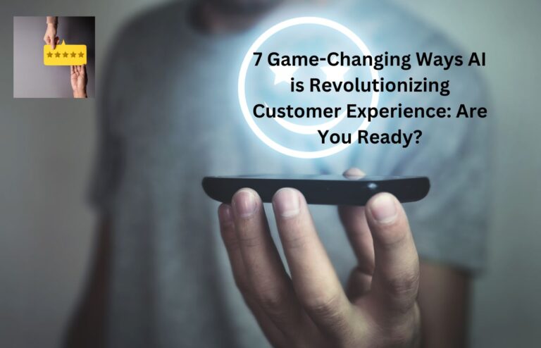 7 Game-Changing Ways AI is Revolutionizing Customer Experience: Are You Ready?