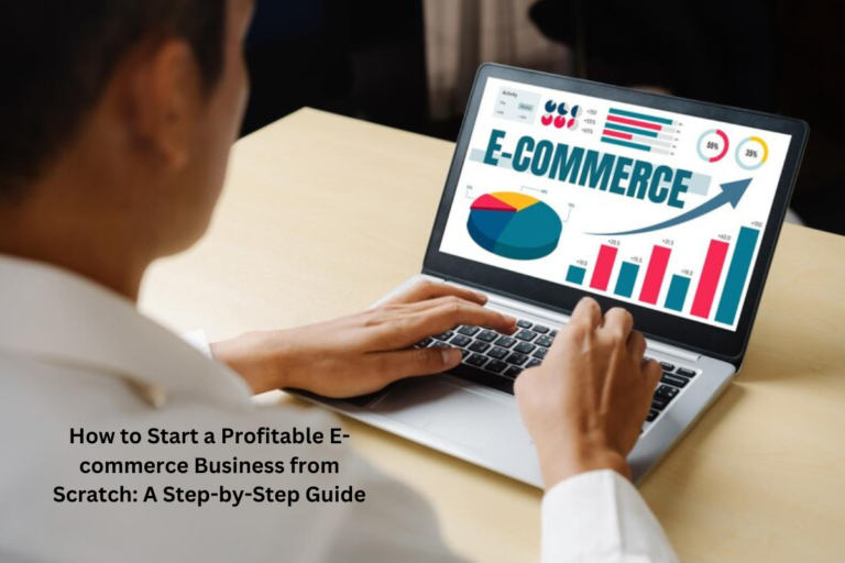 How to Start a Profitable E-commerce Business from Scratch: A Step-by-Step Guide