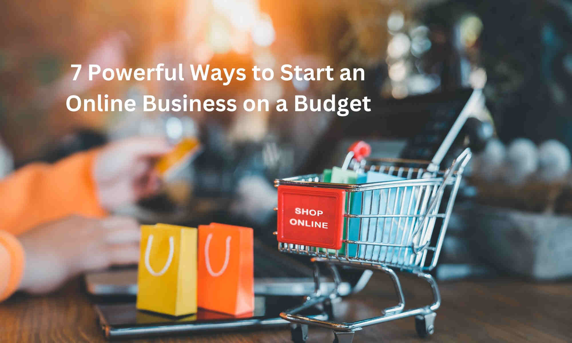 7 Powerful Ways to Start an Online Business on a Budget