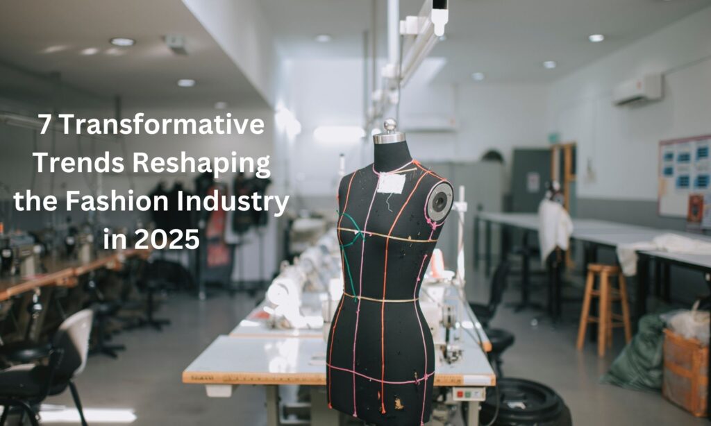 7 Transformative Trends Reshaping the Fashion Industry in 2025 4 Transformative Trends Reshaping the Fashion Industry