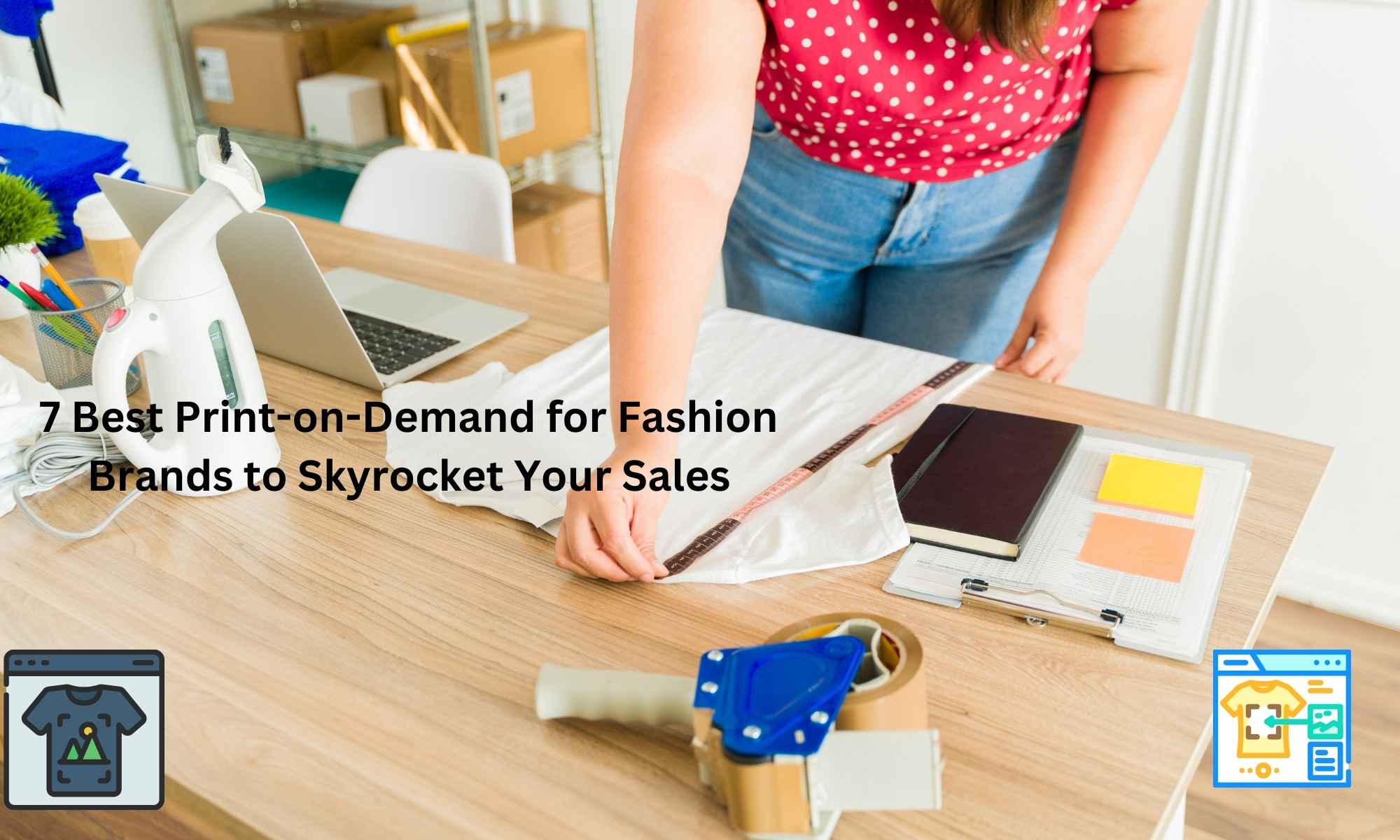 7 Best Print-on-Demand for Fashion Brands to Skyrocket Your Sales