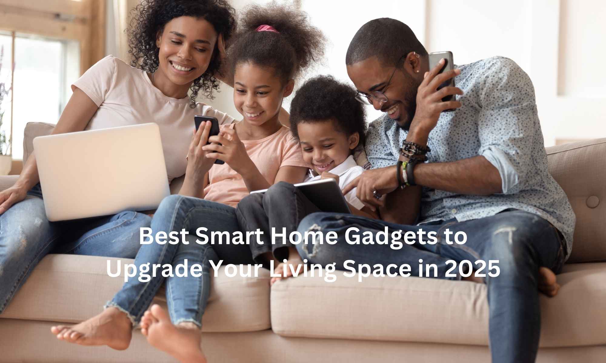 Best Smart Home Gadgets to Upgrade Your Living Space in 2025