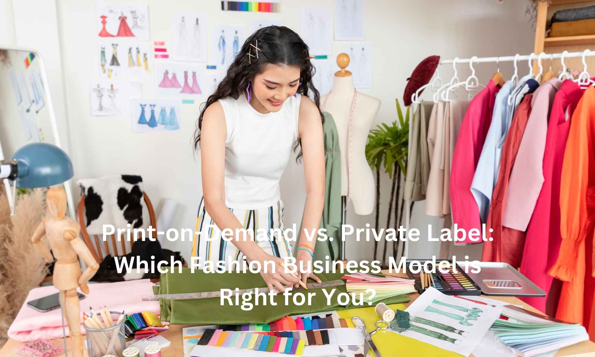 Print-on-Demand vs. Private Label Which Fashion Business Model is Right for You