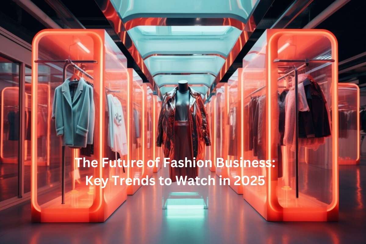 The Future of Fashion Business Key Trends to Watch in 2025