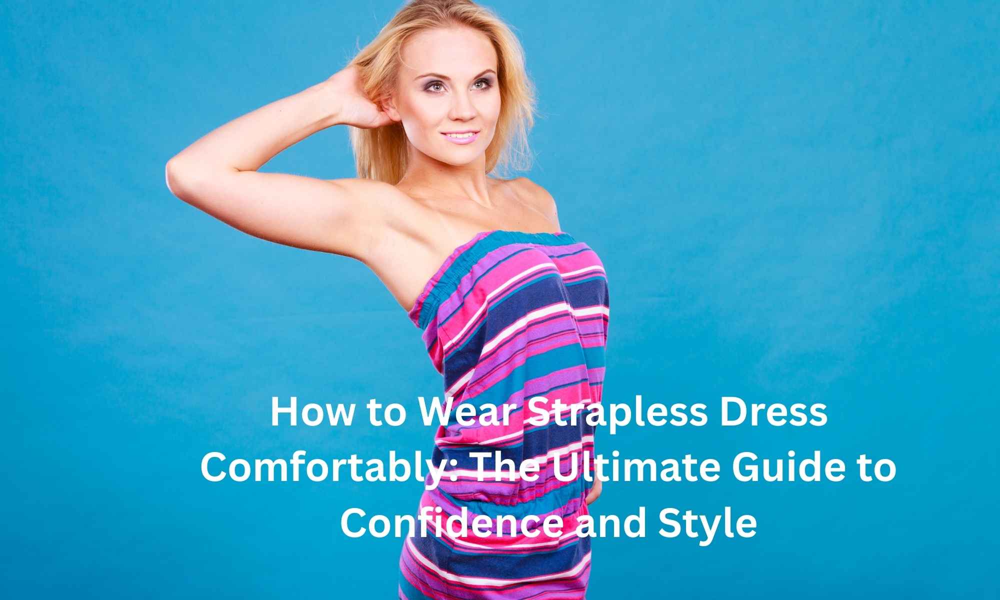 How to Wear Strapless Dress Comfortably: The Ultimate Guide to Confidence and Style