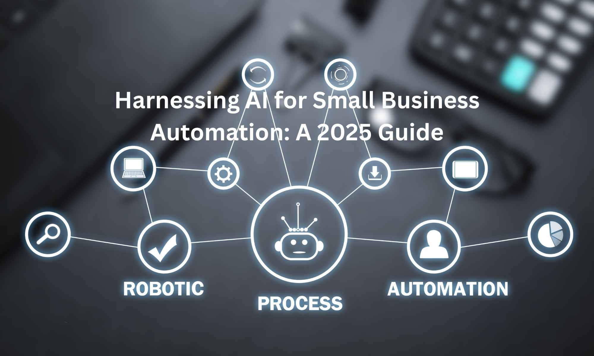 Harnessing AI for Small Business Automation A 2025 Guide